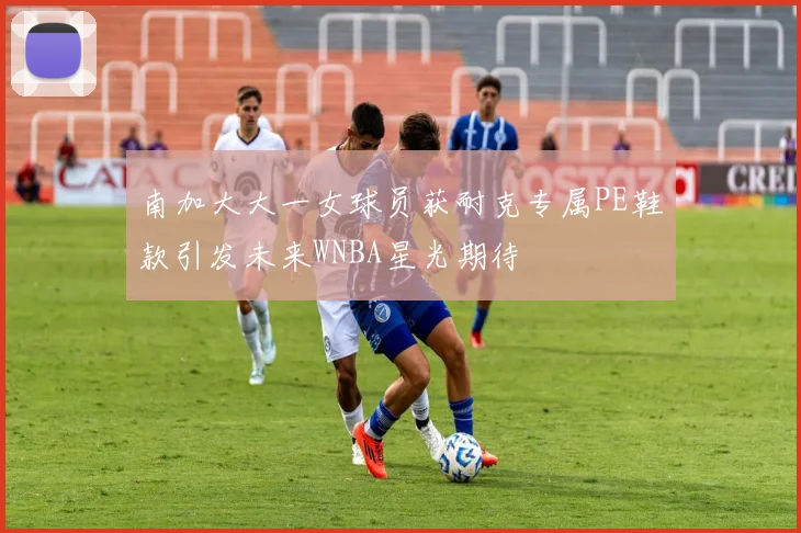 南加大大一女球员获耐克专属PE鞋款引发未来WNBA星光期待
