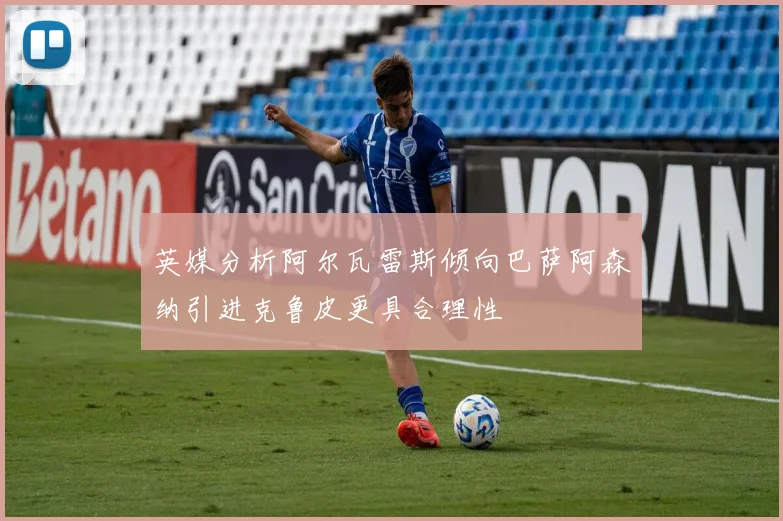 英媒分析阿尔瓦雷斯倾向巴萨阿森纳引进克鲁皮更具合理性