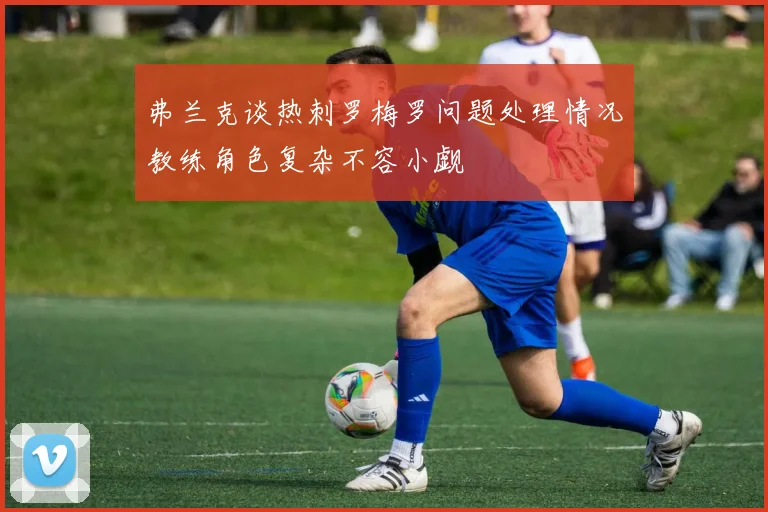 弗兰克谈热刺罗梅罗问题处理情况教练角色复杂不容小觑