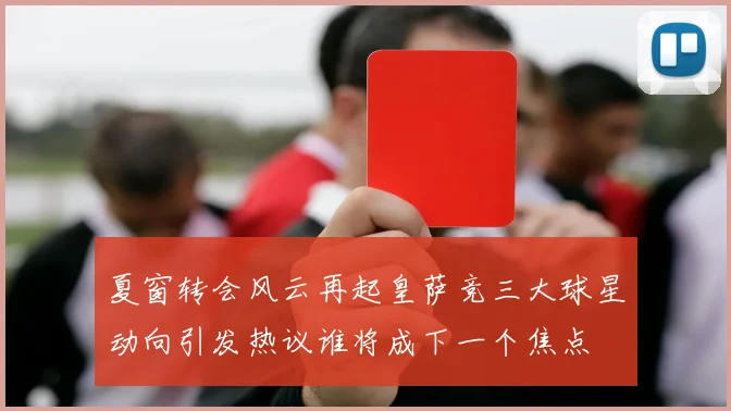 夏窗转会风云再起皇萨竞三大球星动向引发热议谁将成下一个焦点