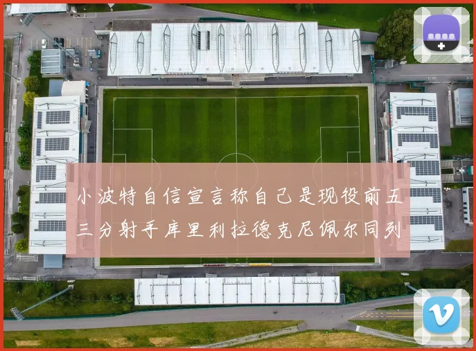 小波特自信宣言称自己是现役前五三分射手库里利拉德克尼佩尔同列其中
