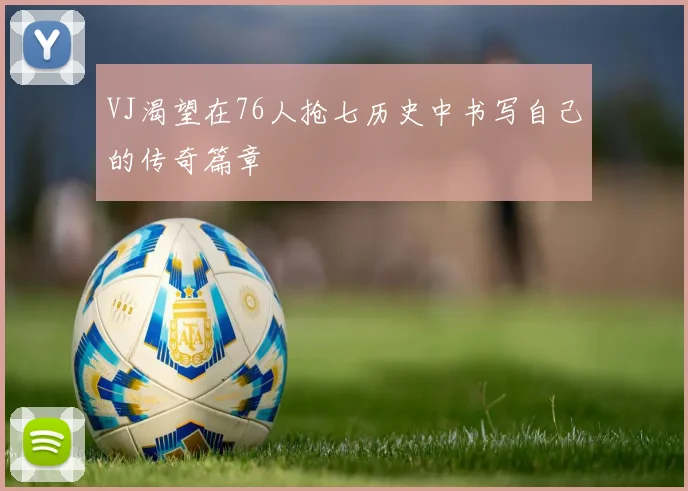 VJ渴望在76人抢七历史中书写自己的传奇篇章