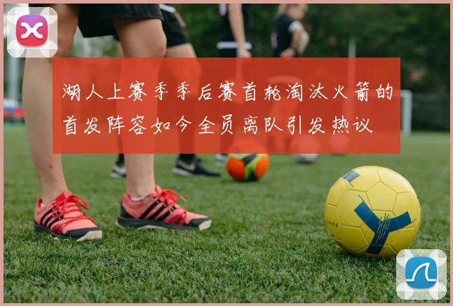 湖人上赛季季后赛首轮淘汰火箭的首发阵容如今全员离队引发热议